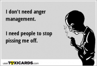 I don't need anger management. I need people to stop pissing me off.