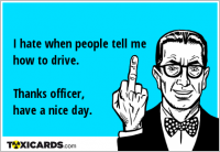 I hate when people tell me how to drive. Thanks officer, have a nice day.