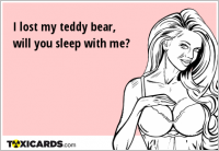 I lost my teddy bear, will you sleep with me?