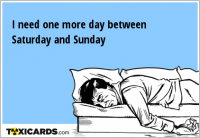 I need one more day between Saturday and Sunday