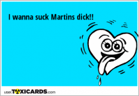 I wanna suck Martins dick!!