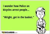 I wonder how Police on bicycles arrest people... "Alright, get in the basket."