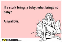 If a stork brings a baby, what brings no baby? A swallow.
