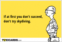 If at first you don't succeed, don't try skydiving.