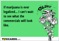 If marijuana is ever legalized... I can't wait to see what the commercials will look like.