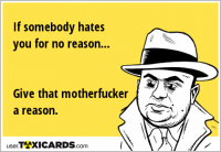If somebody hates you for no reason... Give that motherfucker a reason.