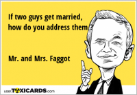 If two guys get married, how do you address them ? Mr. and Mrs. Faggot