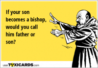 If your son becomes a bishop, would you call him father or son?