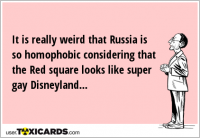 It is really weird that Russia is so homophobic considering that the Red square looks like super gay Disneyland...