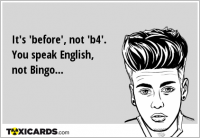 It's 'before', not 'b4'. You speak English, not Bingo...