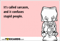 It’s called sarcasm, and it confuses stupid people.