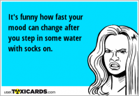 It's funny how fast your mood can change after you step in some water with socks on.
