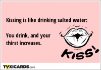 Kissing is like drinking salted water: You drink, and your thirst increases.