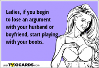 Ladies, if you begin to lose an argument with your husband or boyfriend, start playing with your boobs.