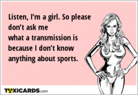 Listen, I’m a girl. So please don’t ask me what a transmission is because I don’t know anything about sports.