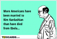 More Americans have been married to Kim Kardashian than have died from Ebola...