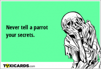 Never tell a parrot your secrets.