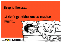 Sleep is like sex... ...I don't get either one as much as I want...