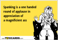 Spanking is a one handed round of applause in appreciation of a magnificient ass