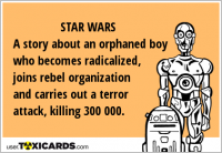 STAR WARS A story about an orphaned boy who becomes radicalized, joins rebel organization and carries out a terror attack, killing 300 000.