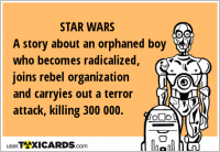STAR WARS A story about an orphaned boy who becomes radicalized, joins rebel organization and carryies out a terror attack, killing 300 000.