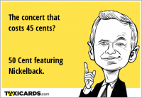 The concert that costs 45 cents? 50 Cent featuring Nickelback.