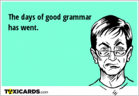 The days of good grammar has went.