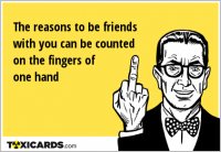 The reasons to be friends with you can be counted on the fingers of one hand
