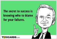 The secret to success is knowing who to blame for your failures.