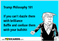 Trump Philosophy 101 If you can't dazzle them with brilliance Baffle and confuse them with your bullshit