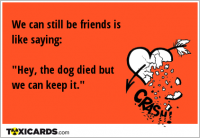 We can still be friends is like saying: "Hey, the dog died but we can keep it."