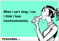 When I can't sleep, I eat. I think I have insomnomnomnia.