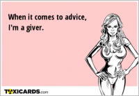 When it comes to advice, I'm a giver.