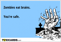 Zombies eat brains. You're safe.