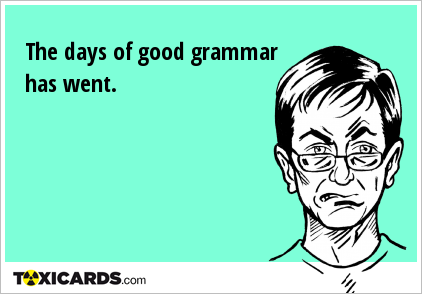 The days of good grammar has went.