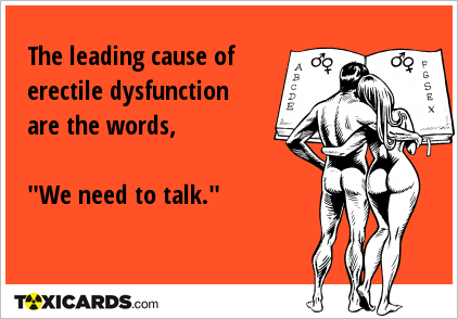 The leading cause of erectile dysfunction are the words, "We need to talk."