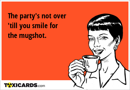 The party's not over 'till you smile for the mugshot.