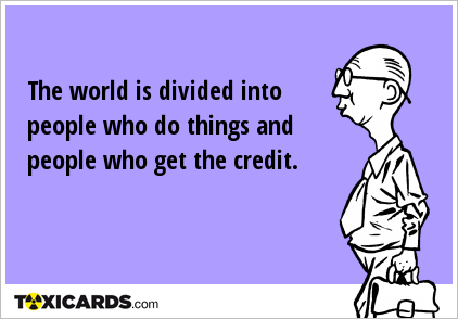 The world is divided into people who do things and people who get the credit.