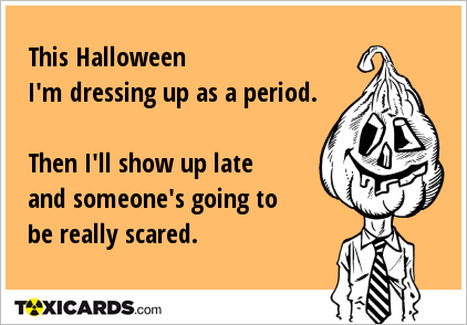 This Halloween I'm dressing up as a period. Then I'll show up late and someone's going to be really scared.