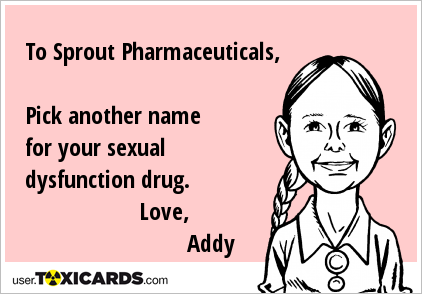 To Sprout Pharmaceuticals, Pick another name for your sexual dysfunction drug. Love, Addy