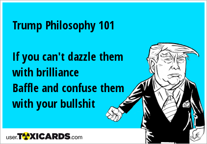 Trump Philosophy 101 If you can't dazzle them with brilliance Baffle and confuse them with your bullshit