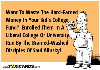 Want To Waste The Hard-Earned Money In Your Kid's College Fund? Enrolled Them In A Liberal College Or University Run By The Brained-Washed Disciples Of Saul Alinsky!