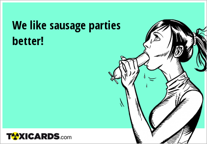 We like sausage parties better!