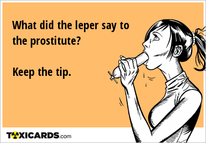 What did the leper say to the prostitute? Keep the tip.