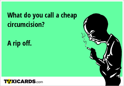 What do you call a cheap circumcision? A rip off.