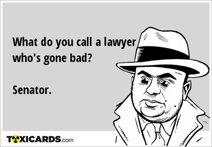 What do you call a lawyer who's gone bad? Senator.