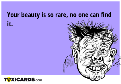 Your beauty is so rare, no one can find it.