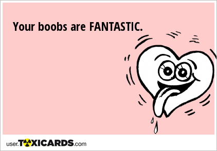 Your boobs are FANTASTIC.