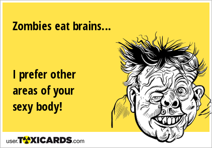 Zombies eat brains... I prefer other areas of your sexy body!